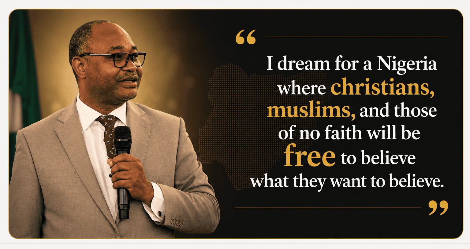 I dream for a Nigeria where Christians, Muslims and those of no faith will be free to believe what they want to believe.